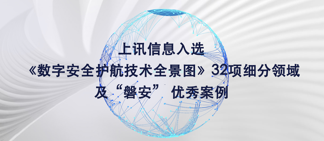 上訊信息入選《數字安全護航技術全景圖》32項細分領域及&ldquo;磐安&rdquo; 優秀案例
